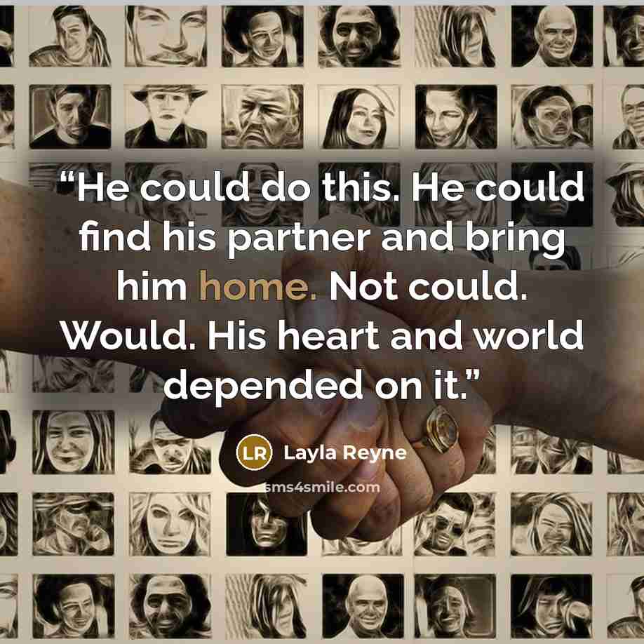 “He could do this. He could find his partner and bring him home. Not could. Would. His heart and world depended on it.” quote by Layla Reyne