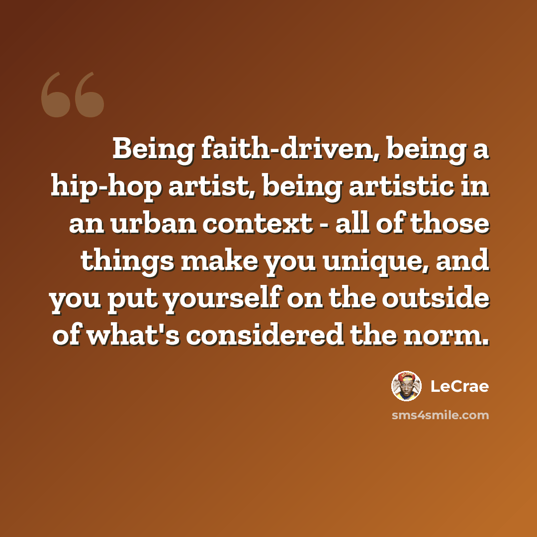 “Being faith-driven, being a hip-hop artist, being artistic in an urban context - all of those things make you unique, and you put yourself on the outside of what's considered the norm.” quote by Lecrae