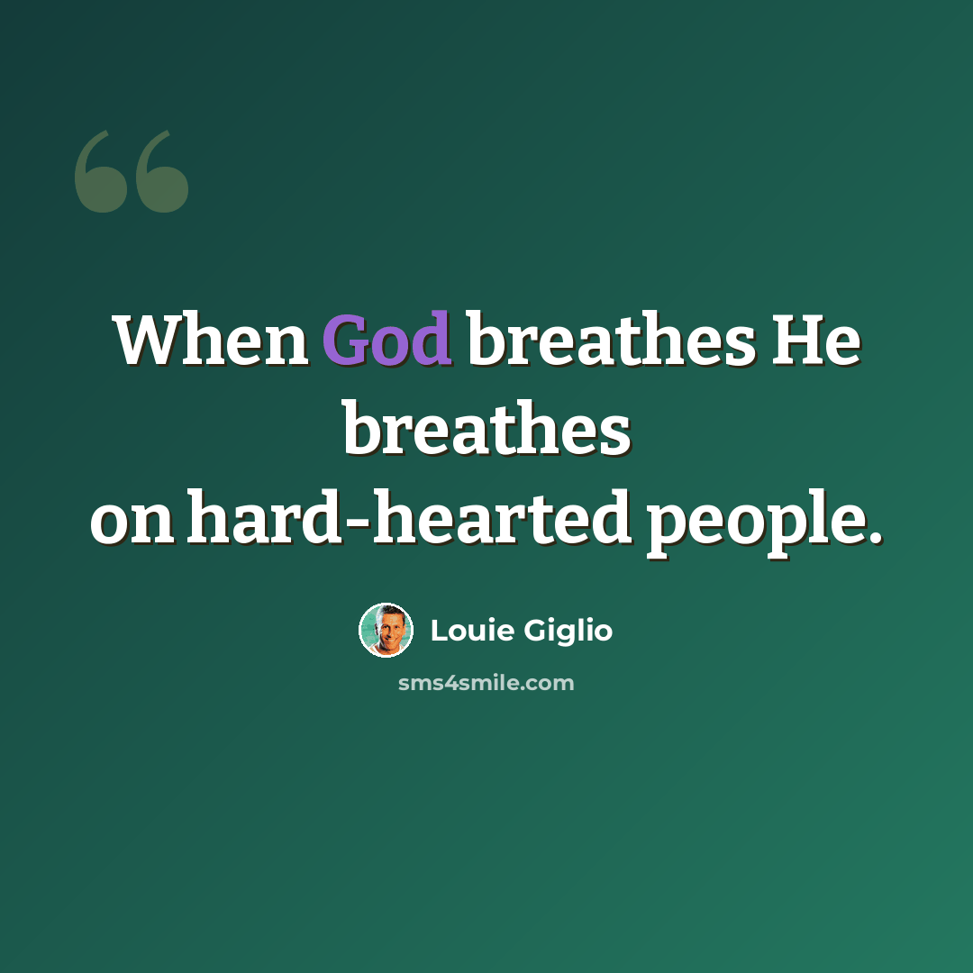 “When God breathes He breathes on hard-hearted people.” quote by Louie Giglio