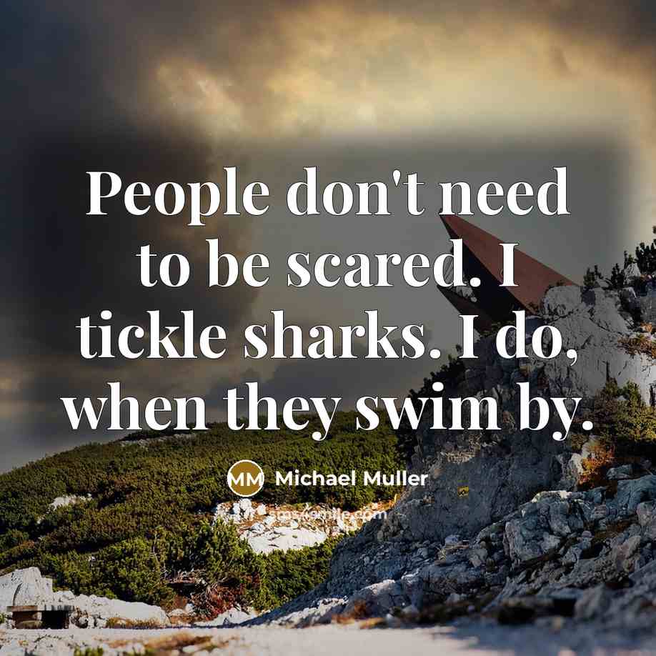 “People don't need to be scared. I tickle sharks. I do, when they swim by.” quote by Michael Muller