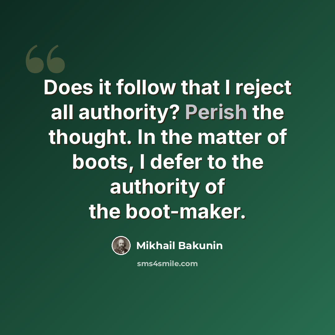 “Does it follow that I reject all authority? Perish the thought. In the matter of boots, I defer to the authority of the boot-maker.” quote by Mikhail Bakunin