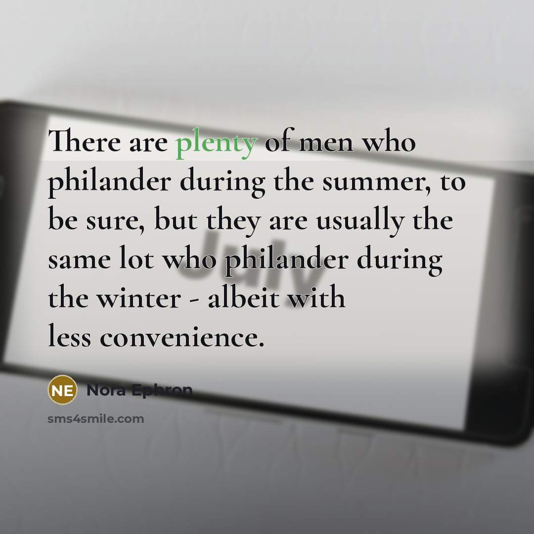 “There are plenty of men who philander during the summer, to be sure, but they are usually the same lot who philander during the winter - albeit with less convenience.” quote by Nora Ephron