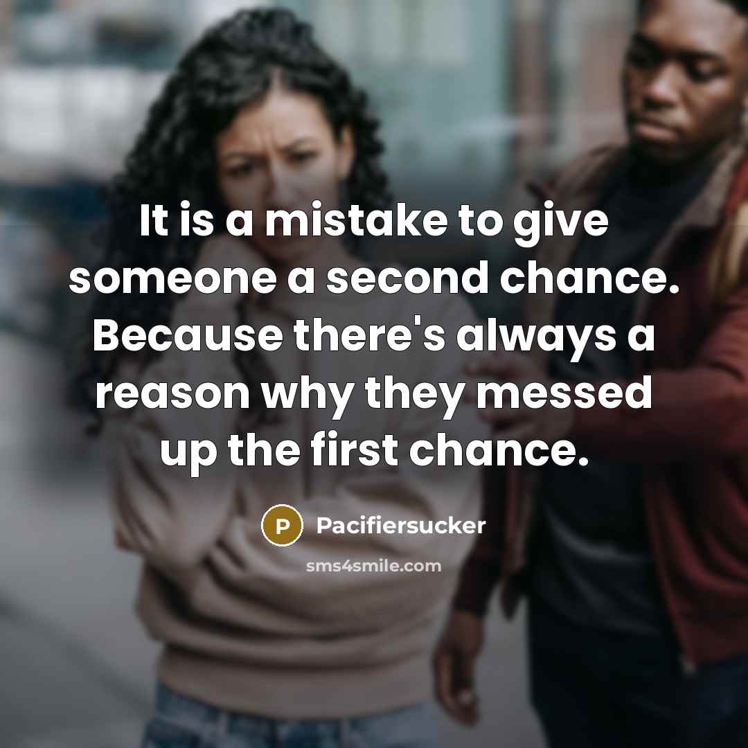 “It is a mistake to give someone a second chance. Because there's always a reason why they messed up the first chance.” quote by Pacifiersucker