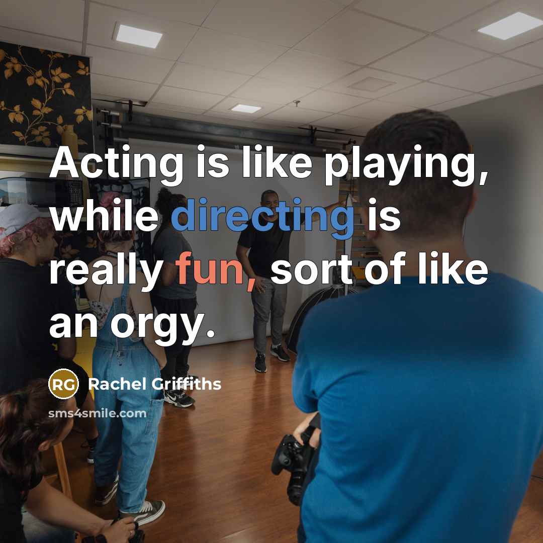 “Acting is like playing, while directing is really fun, sort of like an orgy.” quote by Rachel Griffiths