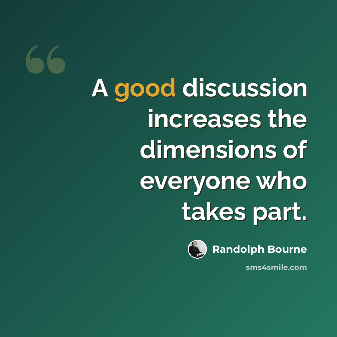 “A good discussion increases the dimensions of everyone who takes part.” quote by Randolph Bourne