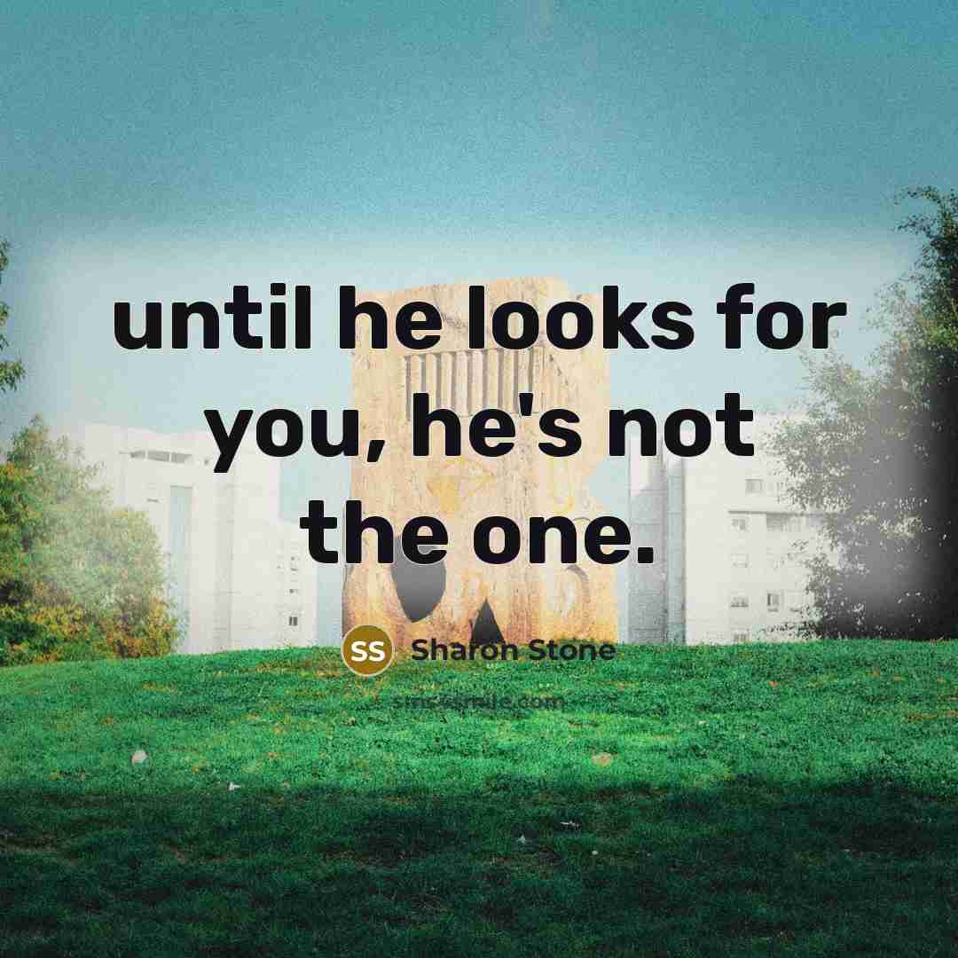 “until he looks for you, he's not the one.” quote by Sharon Stone