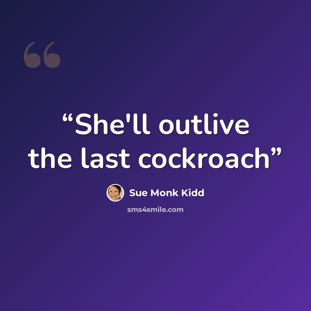 “She'll outlive the last cockroach” quote by Sue Monk Kidd