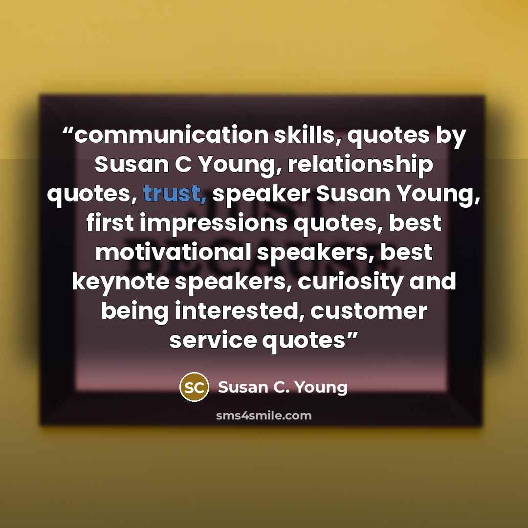 “communication skills, quotes by Susan C Young, relationship quotes, trust, speaker Susan Young, first impressions quotes, best motivational speakers, best keynote speakers, curiosity and being interested, customer service quotes” quote by Susan C. Young