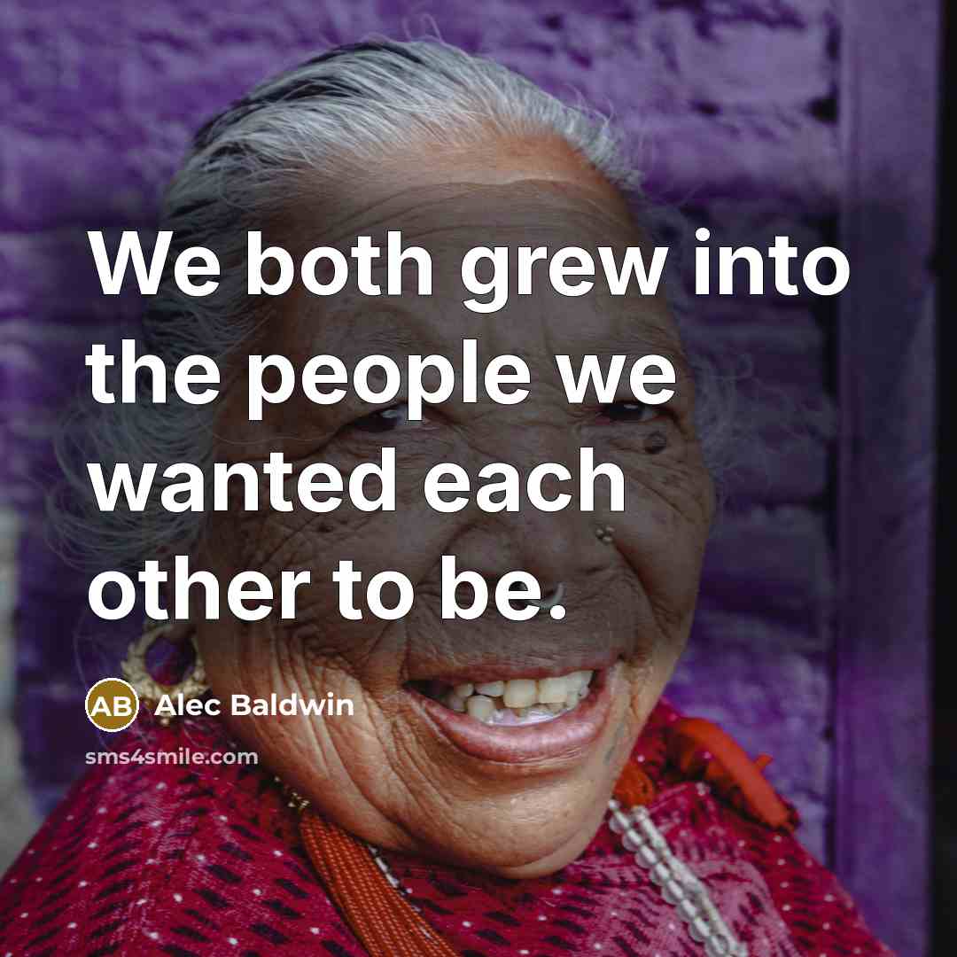 “We both grew into the people we wanted each other to be.” quote by Alec Baldwin