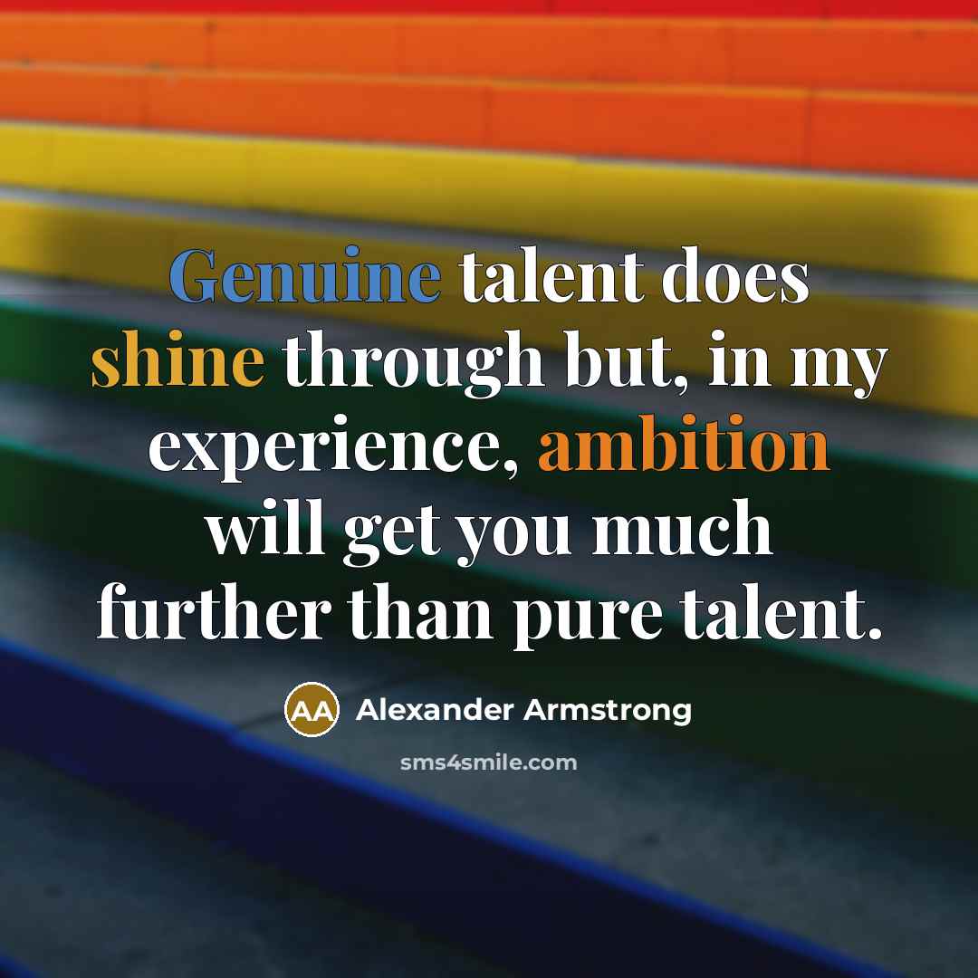 “Genuine talent does shine through but, in my experience, ambition will get you much further than pure talent.” quote by Alexander Armstrong