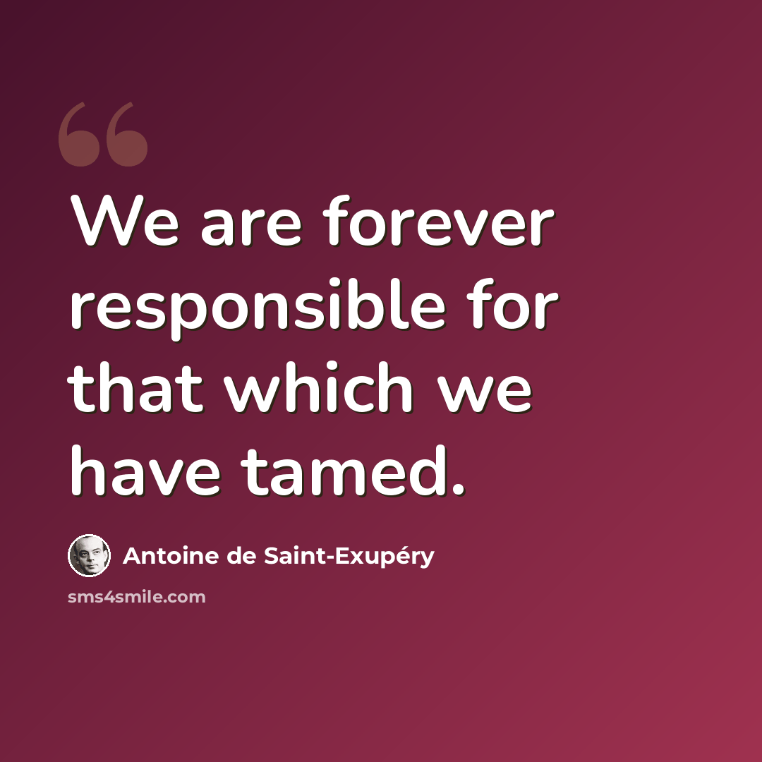 “We are forever responsible for that which we have tamed.” quote by Antoine de Saint-Exupery