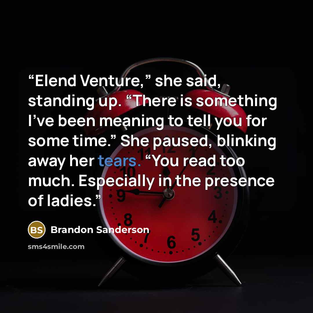 “Elend Venture,” she said, standing up. “There is something I’ve been meaning to tell you for some time.” She paused, blinking away her tears. “You read too much. Especially in the presence of ladies.” quote by Brandon Sanderson
