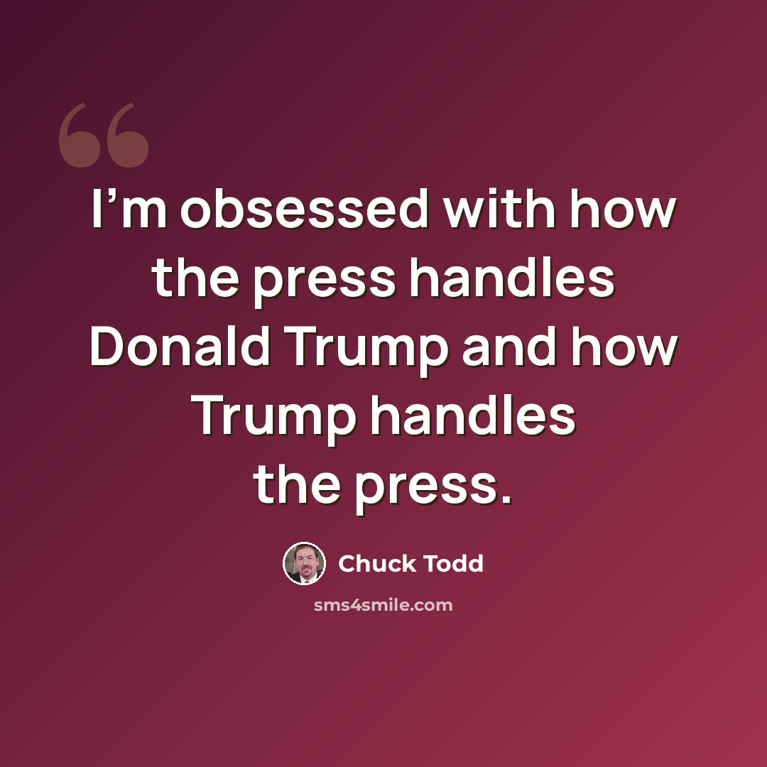 “I'm obsessed with how the press handles Donald Trump and how Trump handles the press.” quote by Chuck Todd