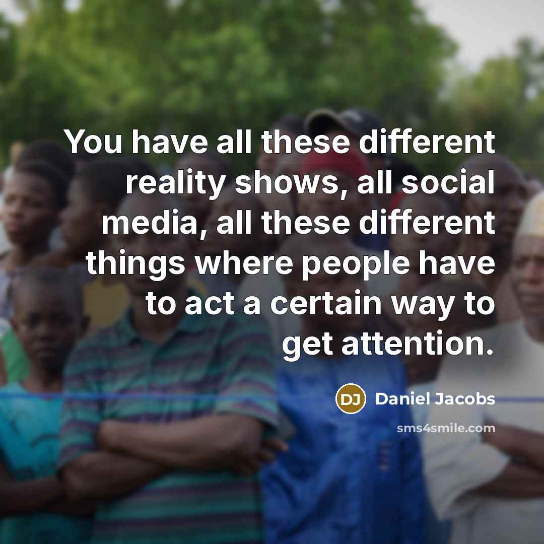 “You have all these different reality shows, all social media, all these different things where people have to act a certain way to get attention.” quote by Daniel Jacobs