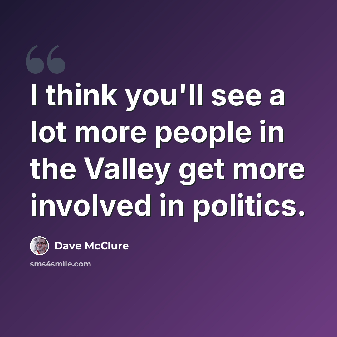 “I think you'll see a lot more people in the Valley get more involved in politics.” quote by Dave McClure