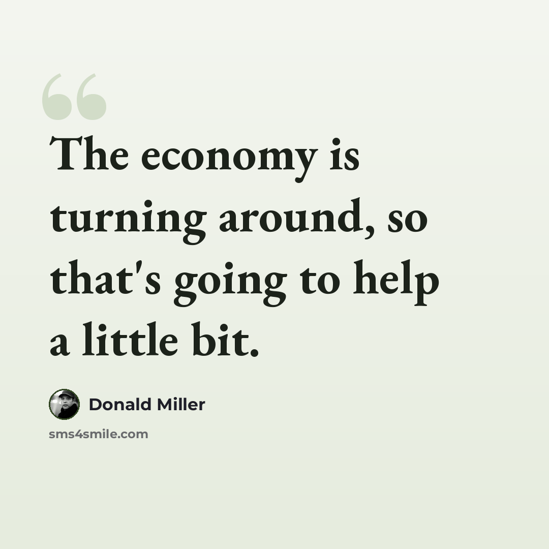 “The economy is turning around, so that's going to help a little bit.” quote by Donald Miller