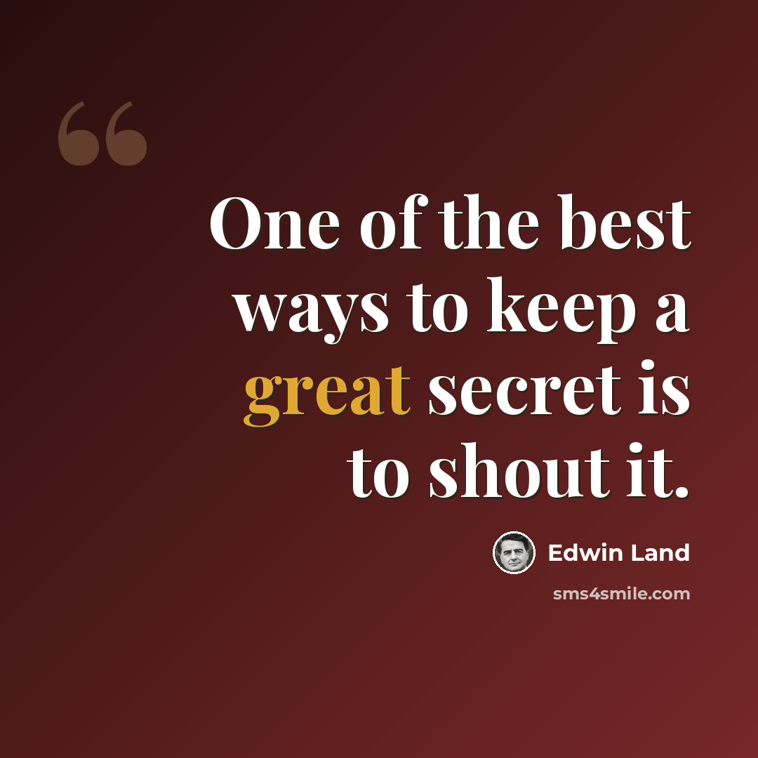 “One of the best ways to keep a great secret is to shout it.” quote by Edwin Land