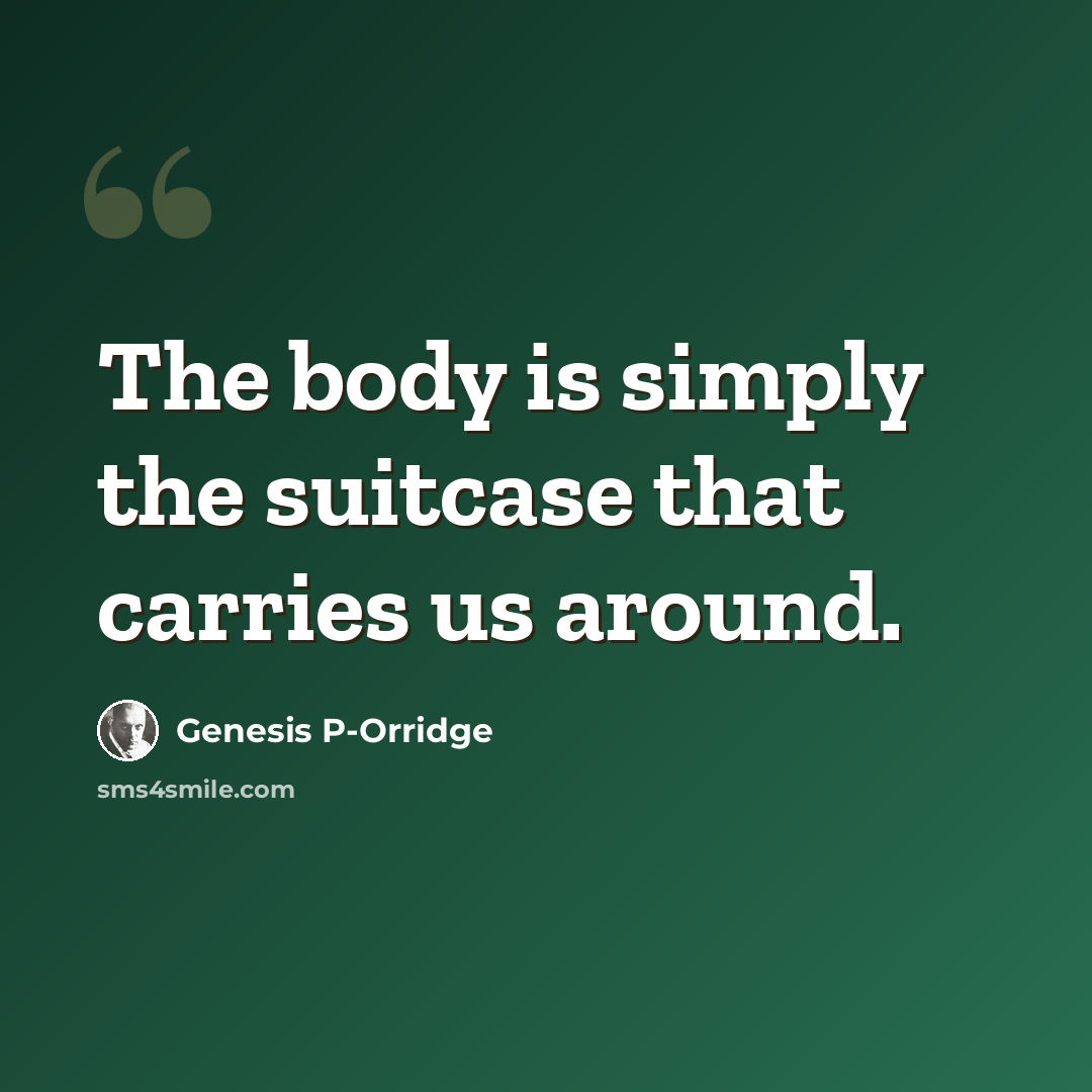 “The body is simply the suitcase that carries us around.” quote by Genesis P-Orridge
