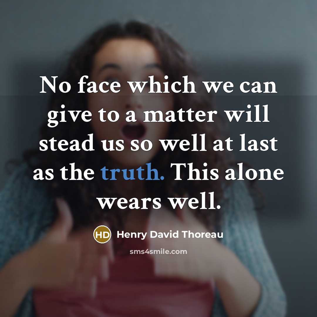 “No face which we can give to a matter will stead us so well at last as the truth. This alone wears well.” quote by Henry David Thoreau