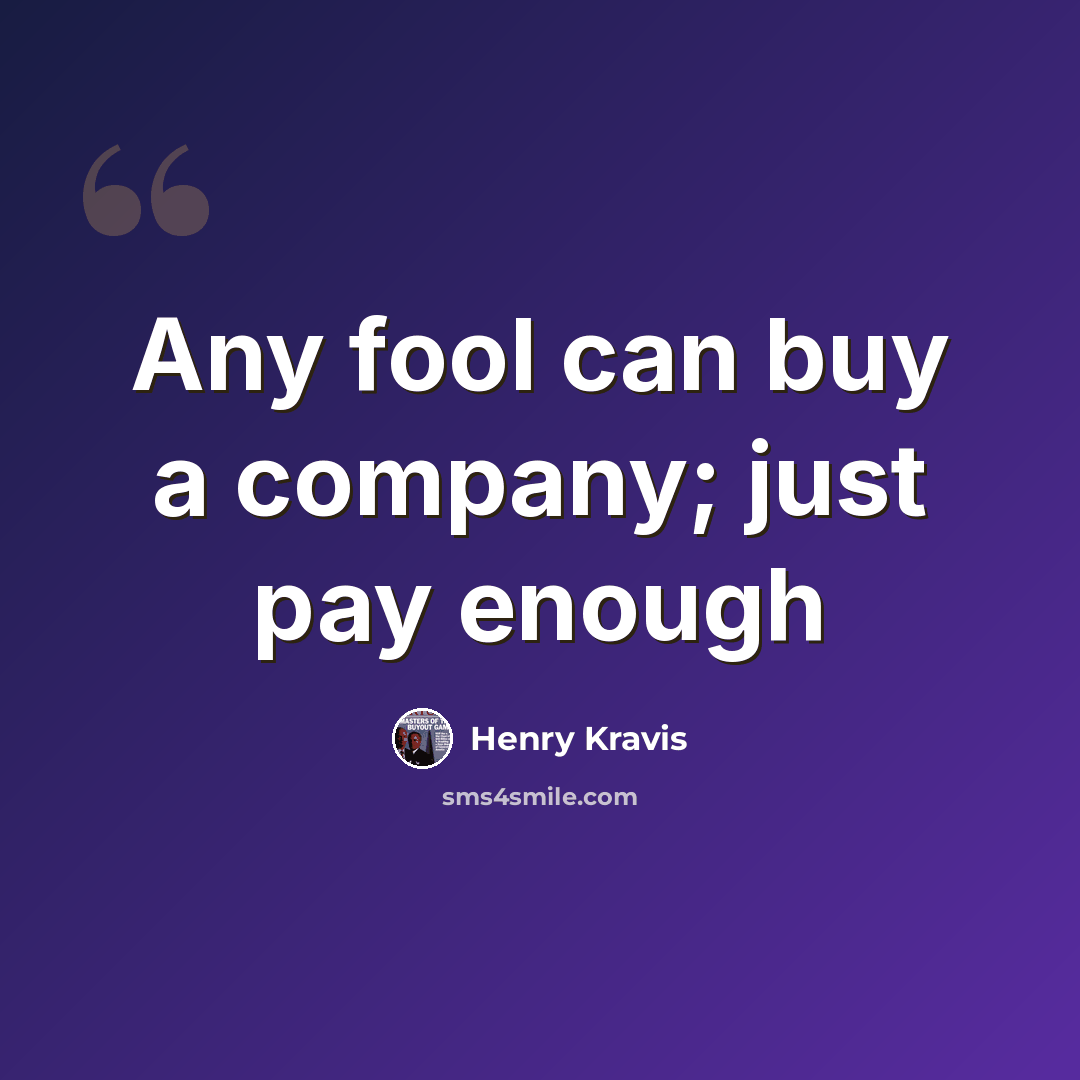 “Any fool can buy a company; just pay enough” quote by Henry Kravis