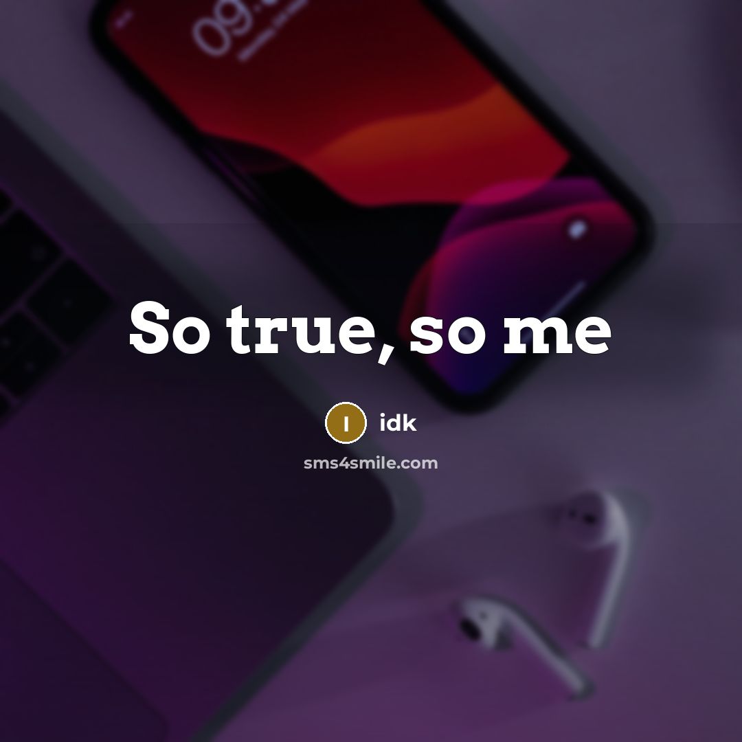 “So true, so me” quote by Idk