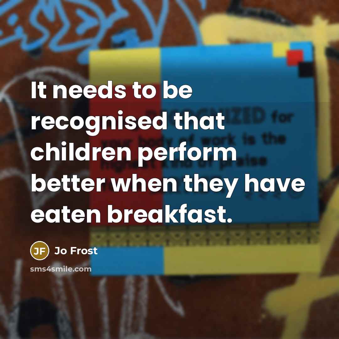 “It needs to be recognised that children perform better when they have eaten breakfast.” quote by Jo Frost