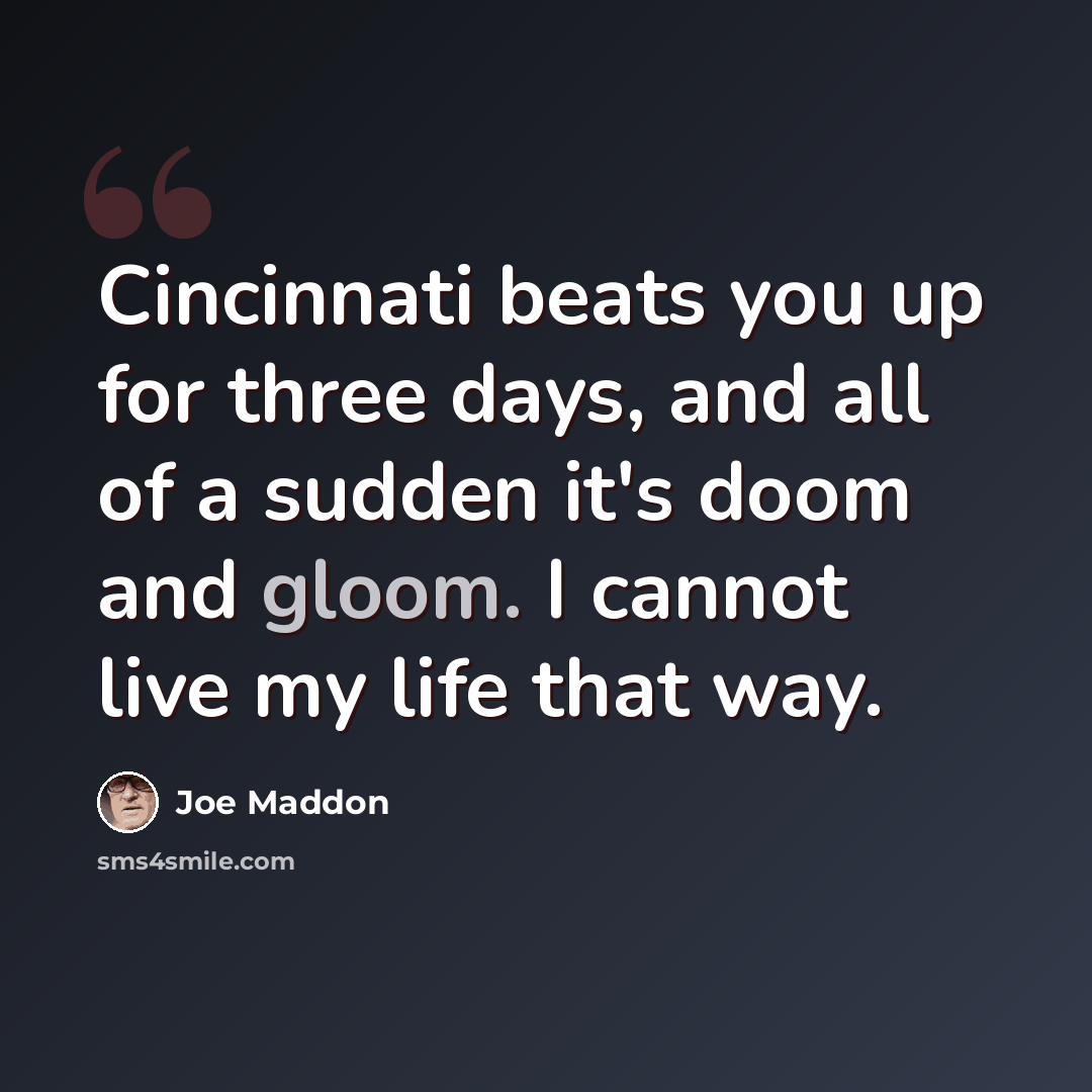 “Cincinnati beats you up for three days, and all of a sudden it's doom and gloom. I cannot live my life that way.” quote by Joe Maddon