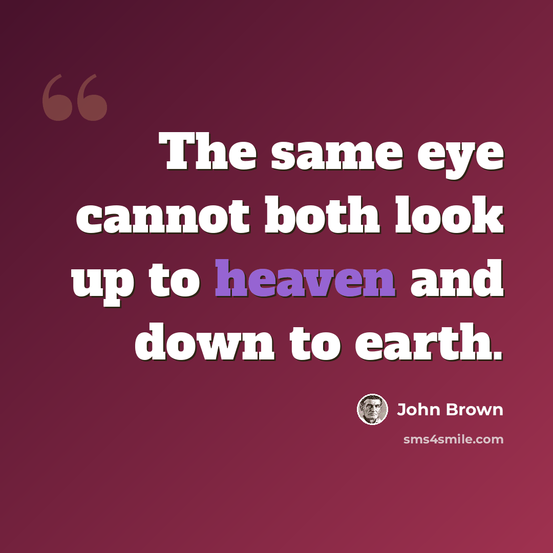 “The same eye cannot both look up to heaven and down to earth.” quote by John Brown