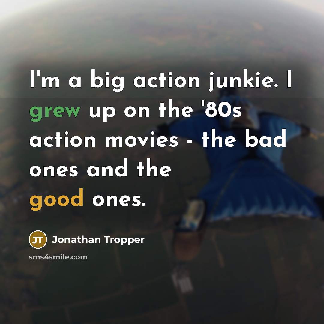“I'm a big action junkie. I grew up on the '80s action movies - the bad ones and the good ones.” quote by Jonathan Tropper