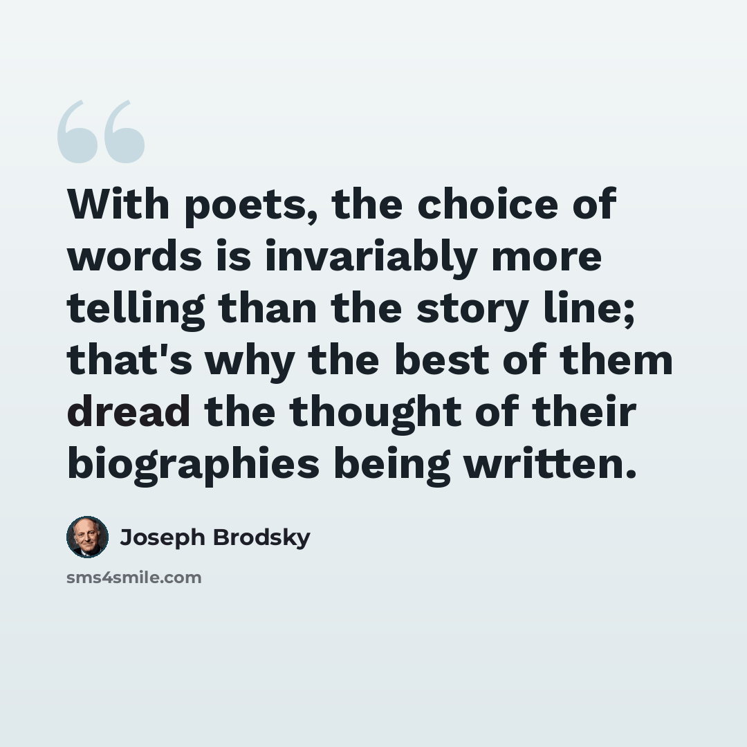 “With poets, the choice of words is invariably more telling than the story line; that's why the best of them dread the thought of their biographies being written.” quote by Joseph Brodsky