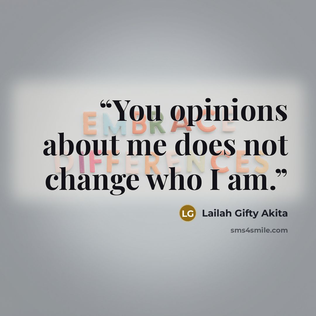 “You opinions about me does not change who I am.” quote by Lailah Gifty Akita