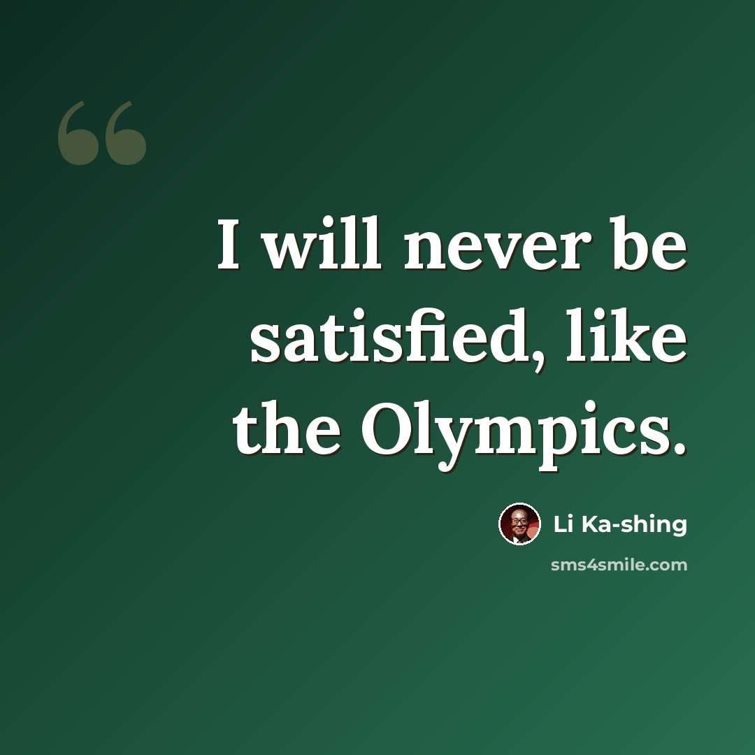 “I will never be satisfied, like the Olympics.” quote by Li Ka-shing