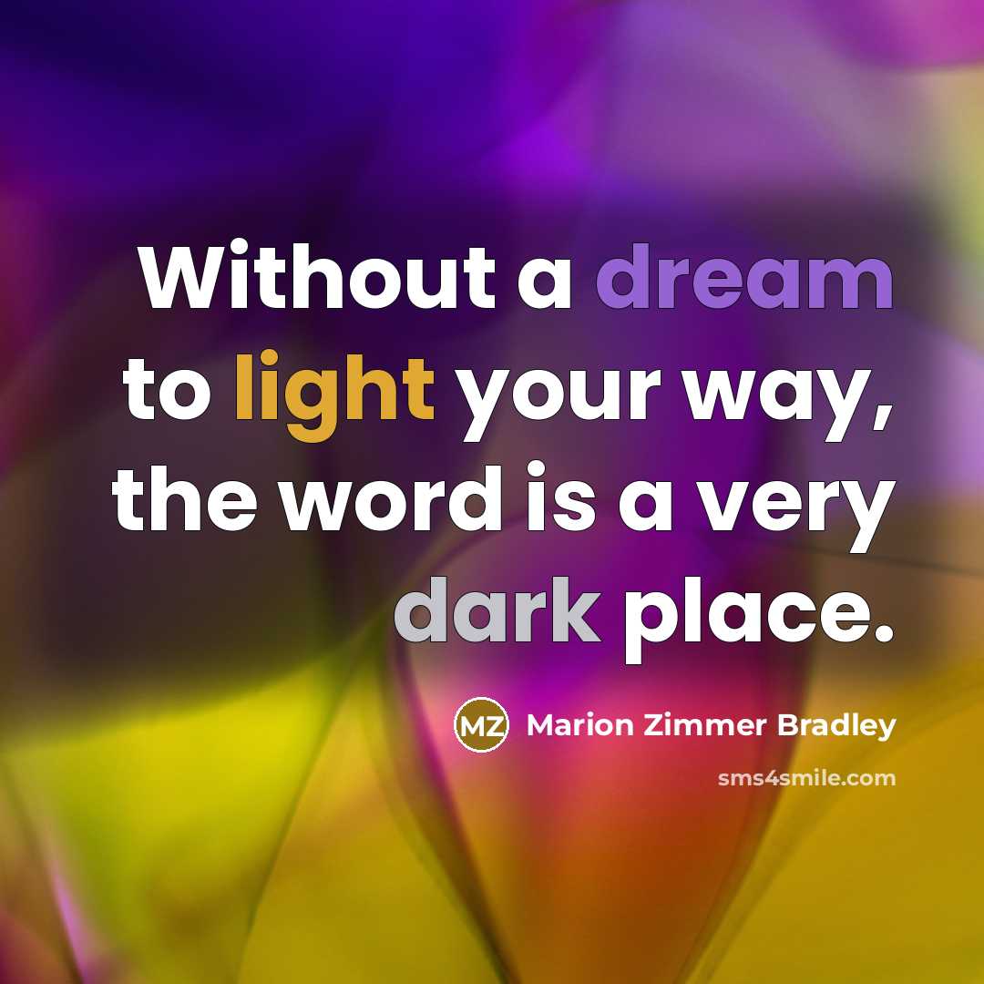 “Without a dream to light your way, the word is a very dark place.” quote by Marion Zimmer Bradley