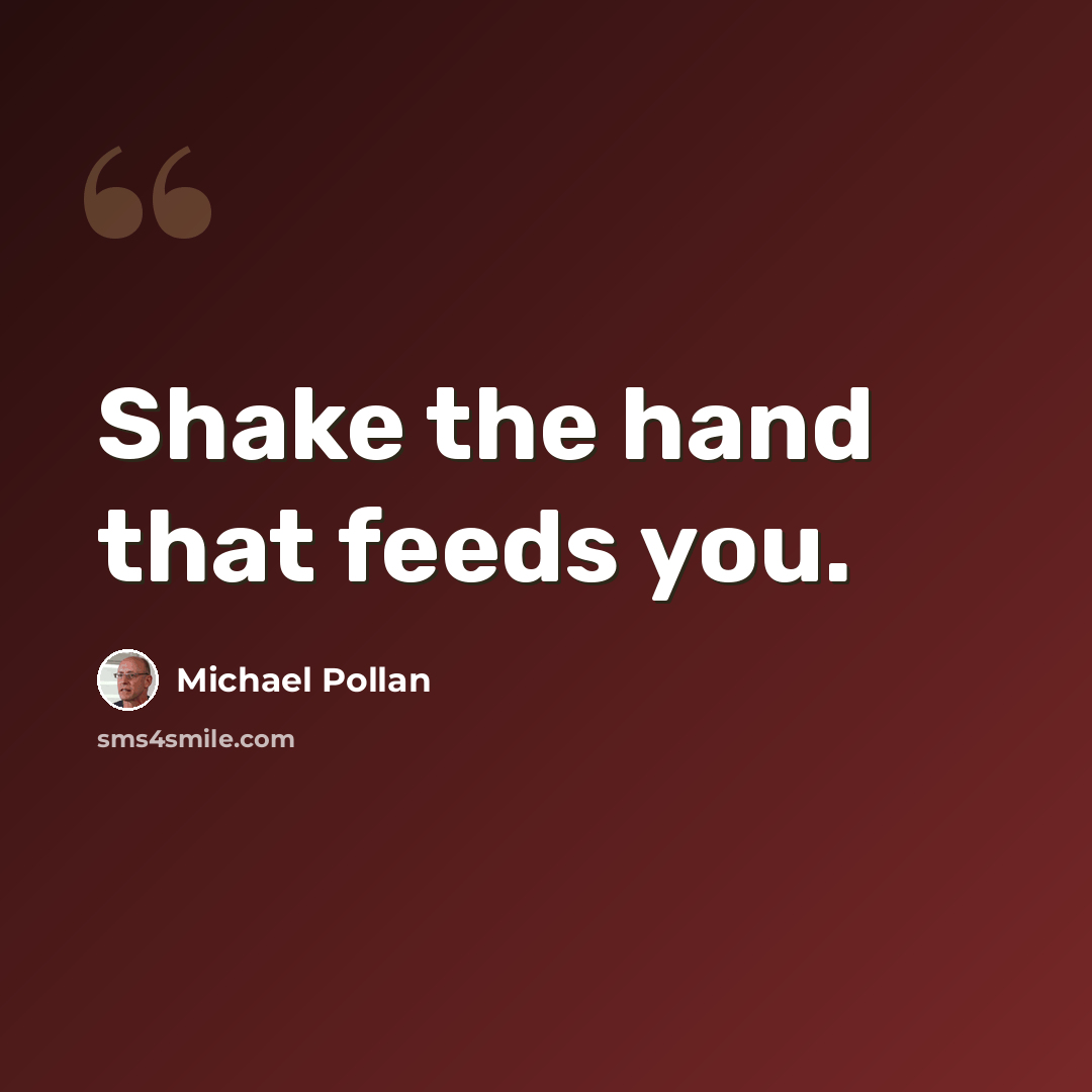 “Shake the hand that feeds you.” quote by Michael Pollan