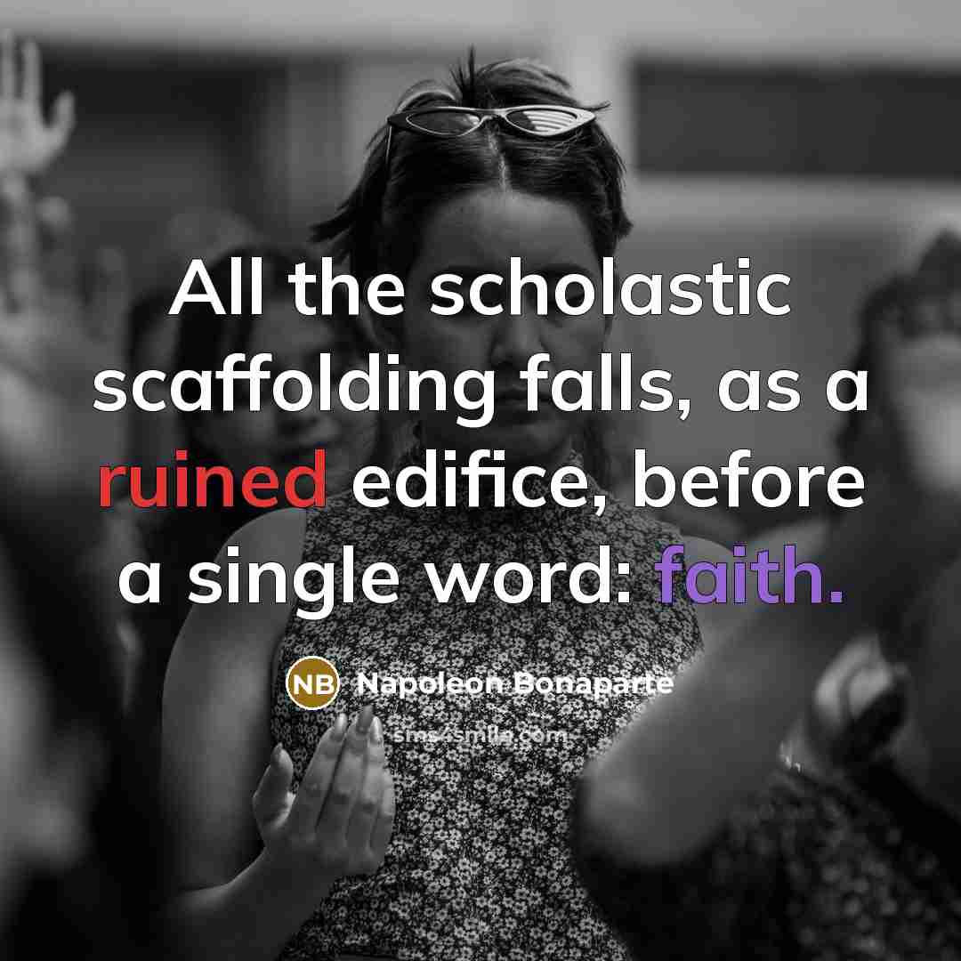 “All the scholastic scaffolding falls, as a ruined edifice, before a single word: faith.” quote by Napoleon Bonaparte