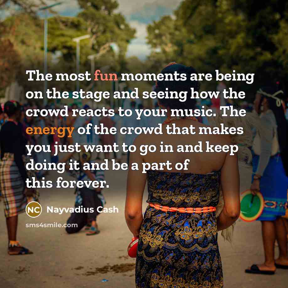“The most fun moments are being on the stage and seeing how the crowd reacts to your music. The energy of the crowd that makes you just want to go in and keep doing it and be a part of this forever.” quote by Nayvadius Cash