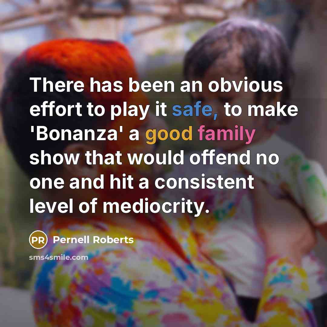 “There has been an obvious effort to play it safe, to make 'Bonanza' a good family show that would offend no one and hit a consistent level of mediocrity.” quote by Pernell Roberts