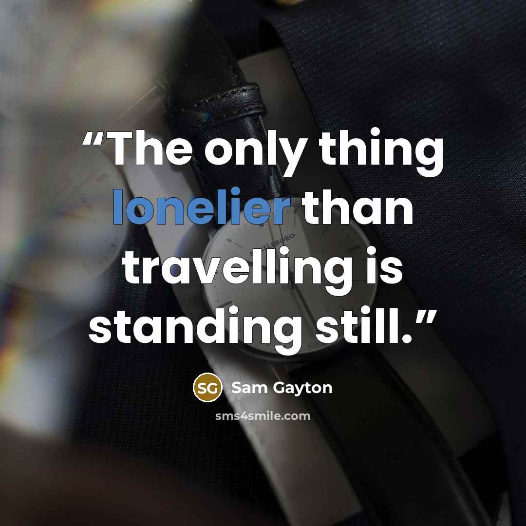 “The only thing lonelier than travelling is standing still.” quote by Sam Gayton
