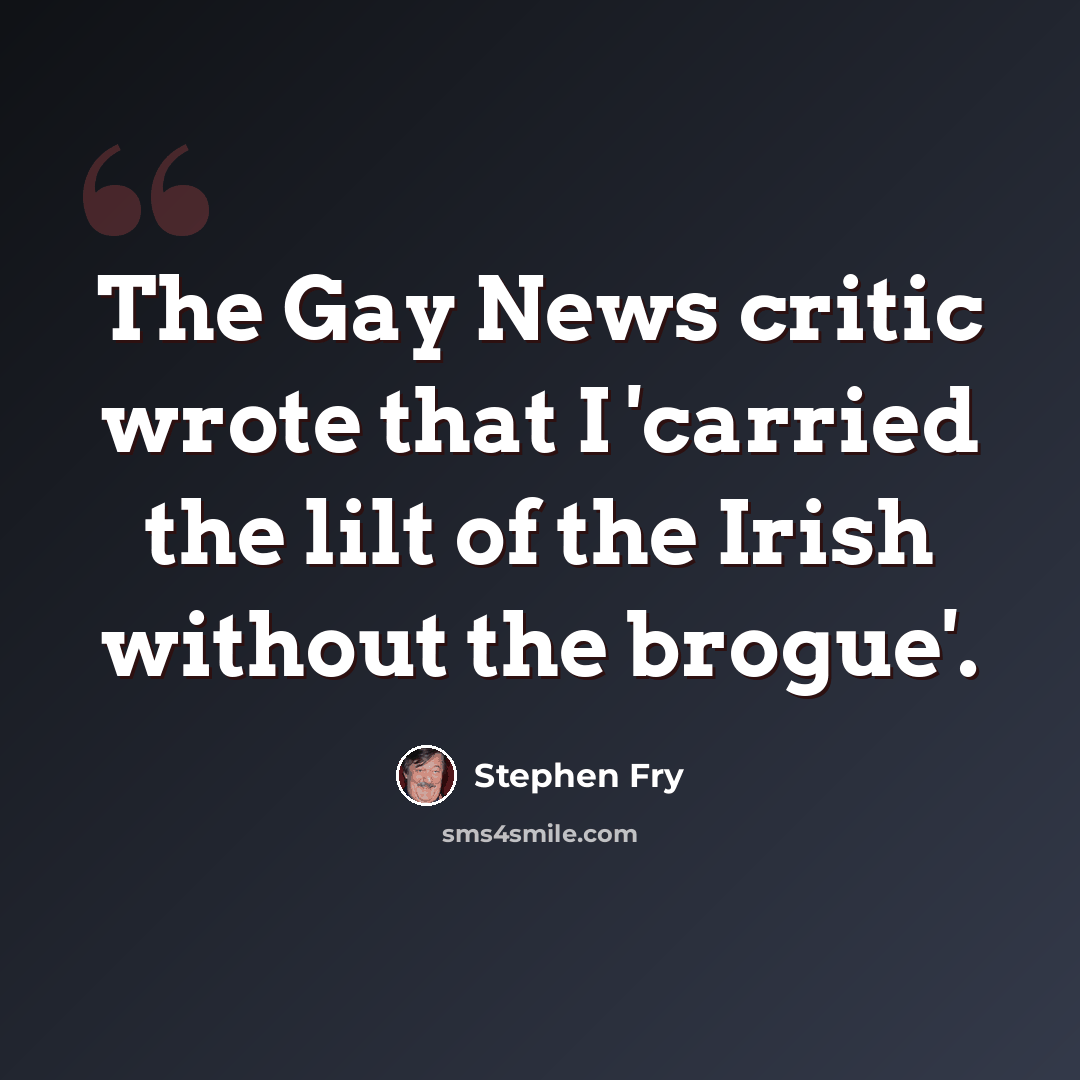 “The Gay News critic wrote that I 'carried the lilt of the Irish without the brogue'.” quote by Stephen Fry