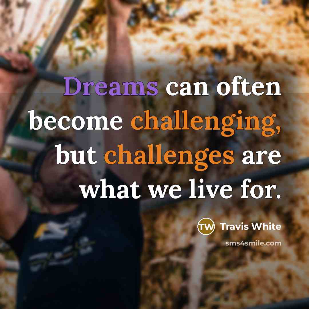“Dreams can often become challenging, but challenges are what we live for.” quote by Travis White