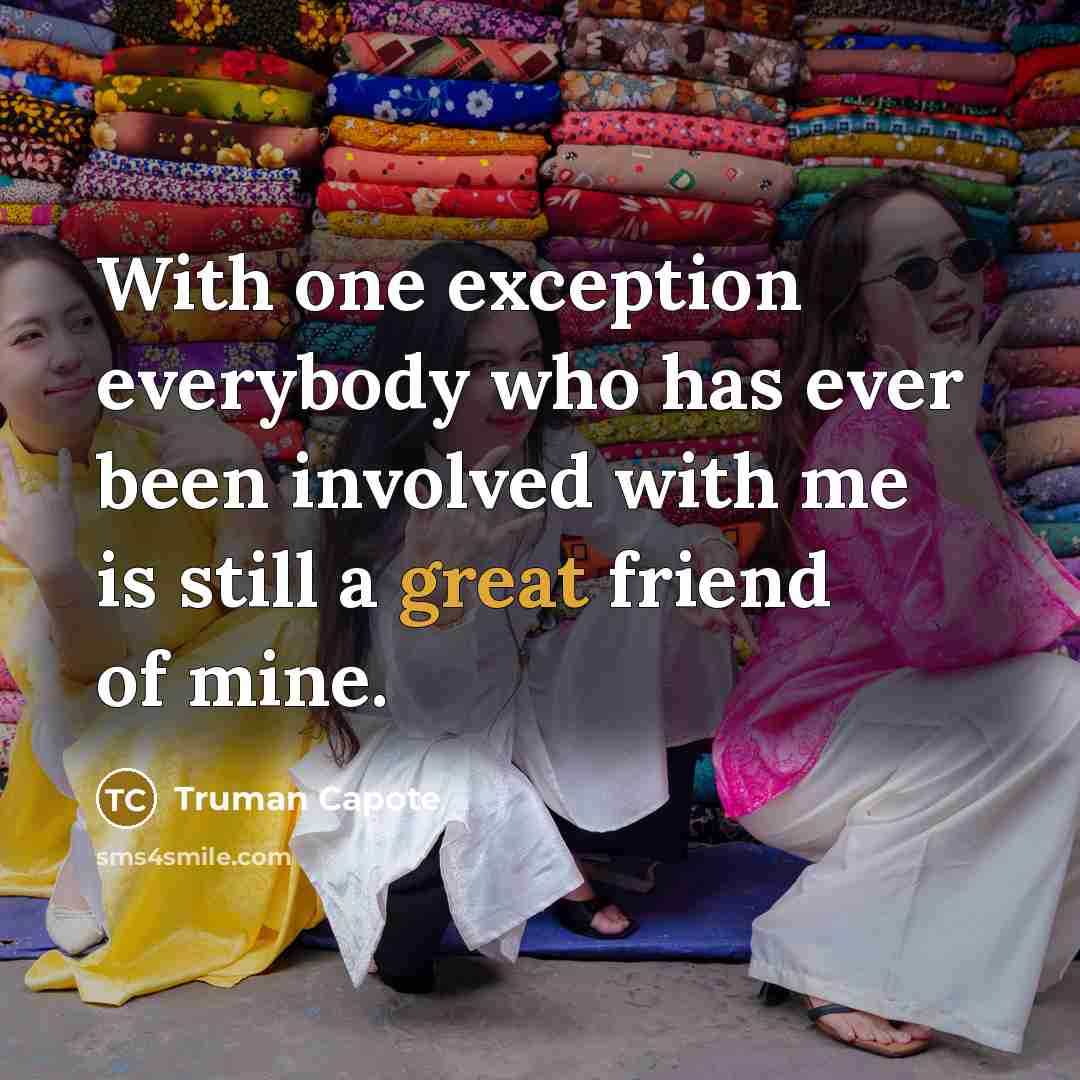 “With one exception everybody who has ever been involved with me is still a great friend of mine.” quote by Truman Capote