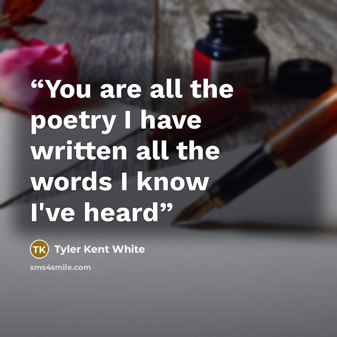 “You are all the poetry I have written all the words I know I've heard” quote by Tyler Kent White