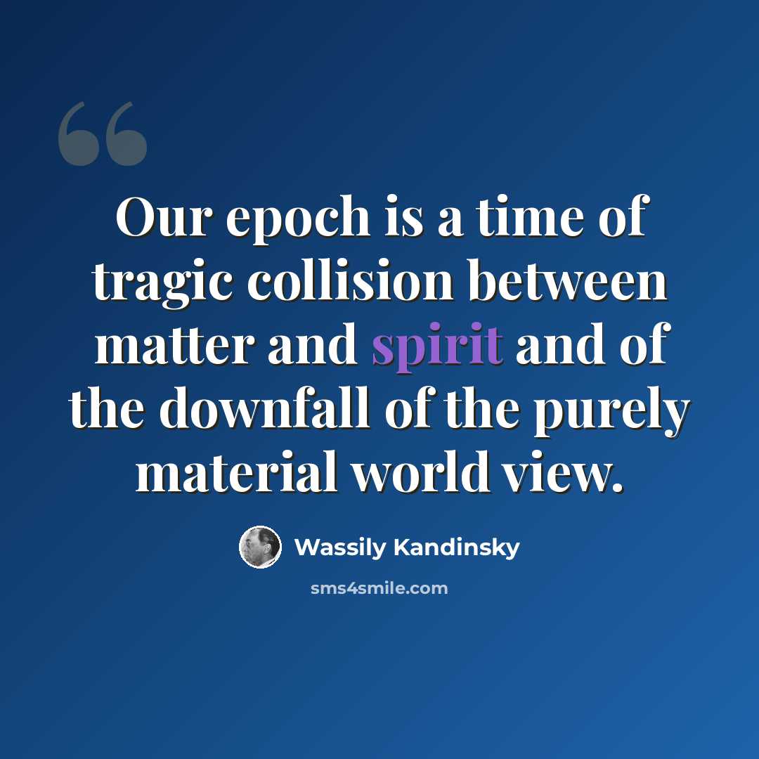 “Our epoch is a time of tragic collision between matter and spirit and of the downfall of the purely material world view.” quote by Wassily Kandinsky