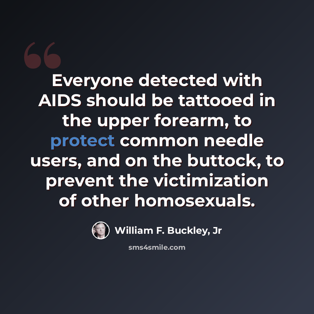 “Everyone detected with AIDS should be tattooed in the upper forearm, to protect common needle users, and on the buttock, to prevent the victimization of other homosexuals.” quote by William F. Buckley, Jr
