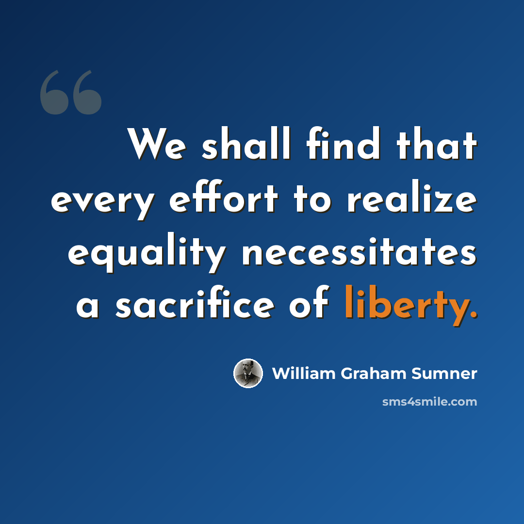 “We shall find that every effort to realize equality necessitates a sacrifice of liberty.” quote by William Graham Sumner