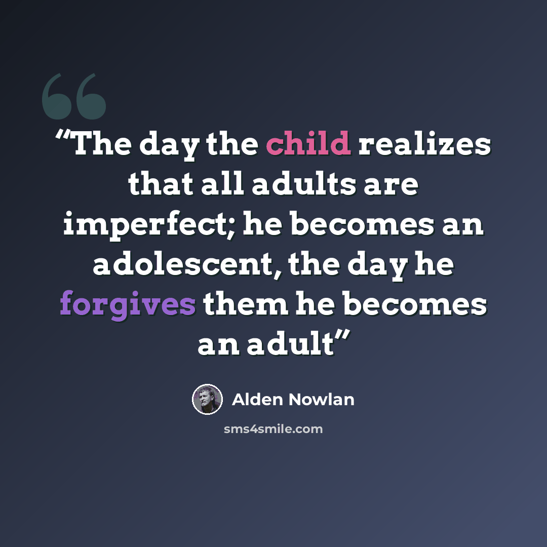 “‎The day the child realizes that all adults are imperfect; he becomes an adolescent, the day he forgives them he becomes an adult” quote by Alden Nowlan