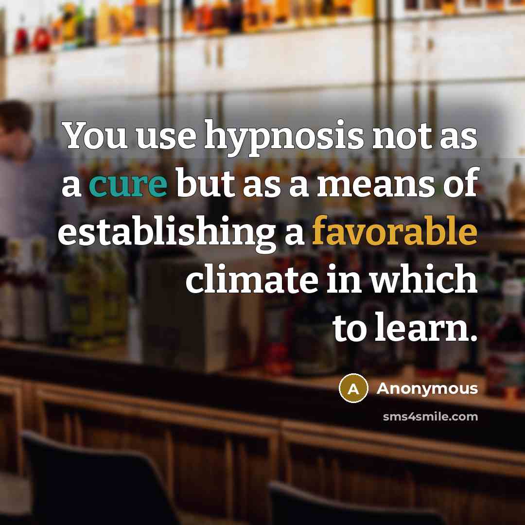 “You use hypnosis not as a cure but as a means of establishing a favorable climate in which to learn.” quote by Anonymous