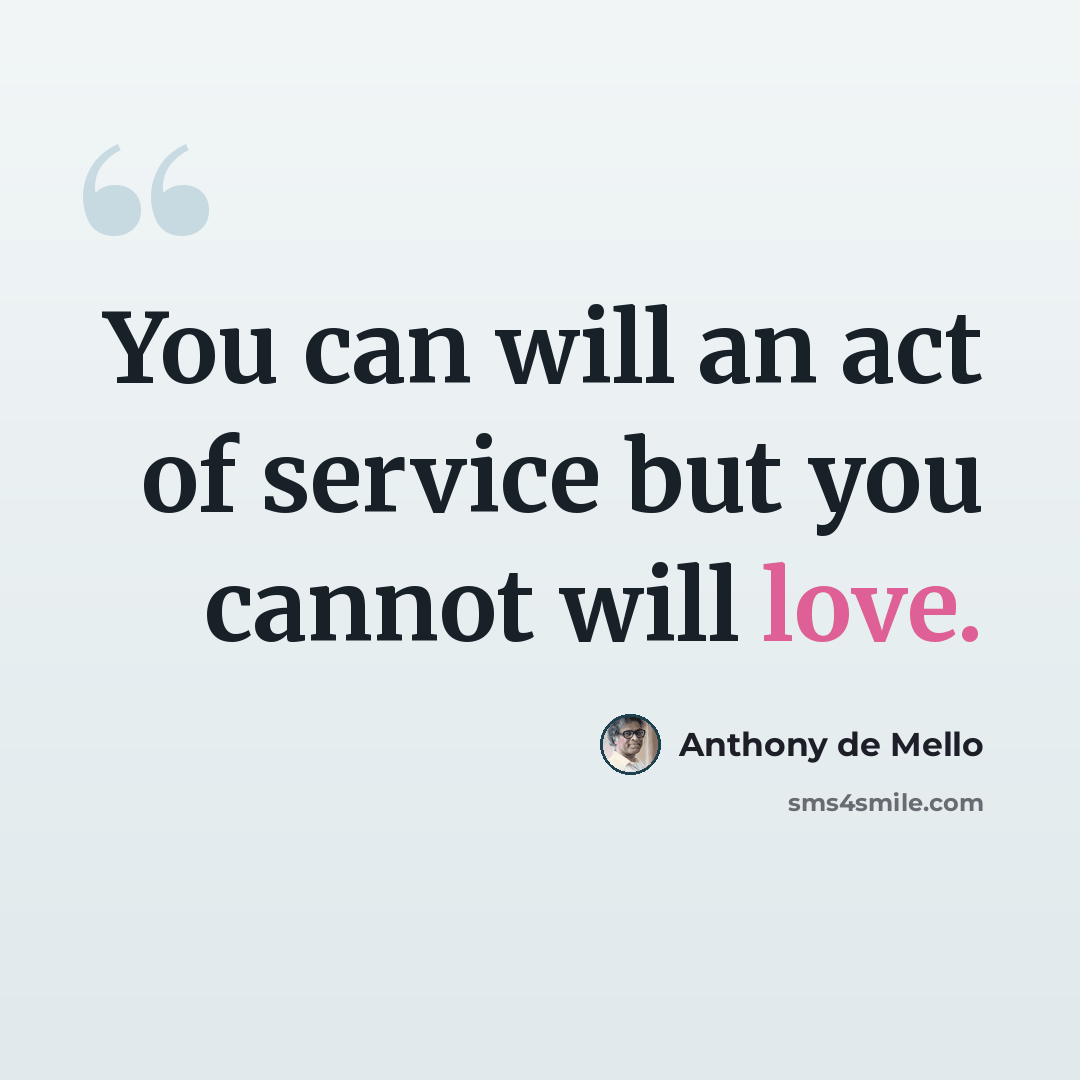 “You can will an act of service but you cannot will love.” quote by Anthony de Mello