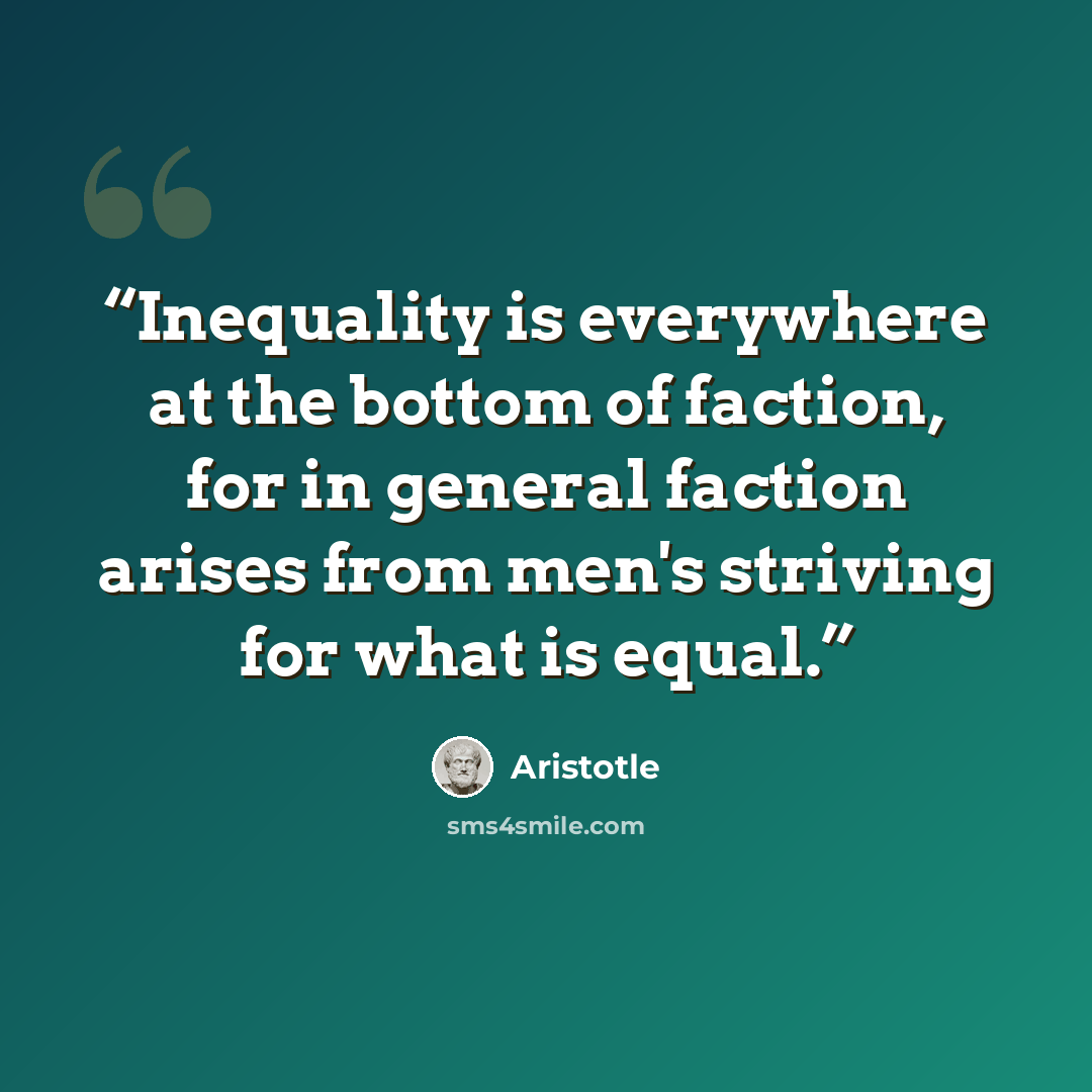 “Inequality is everywhere at the bottom of faction, for in general faction arises from men's striving for what is equal.” quote by Aristotle