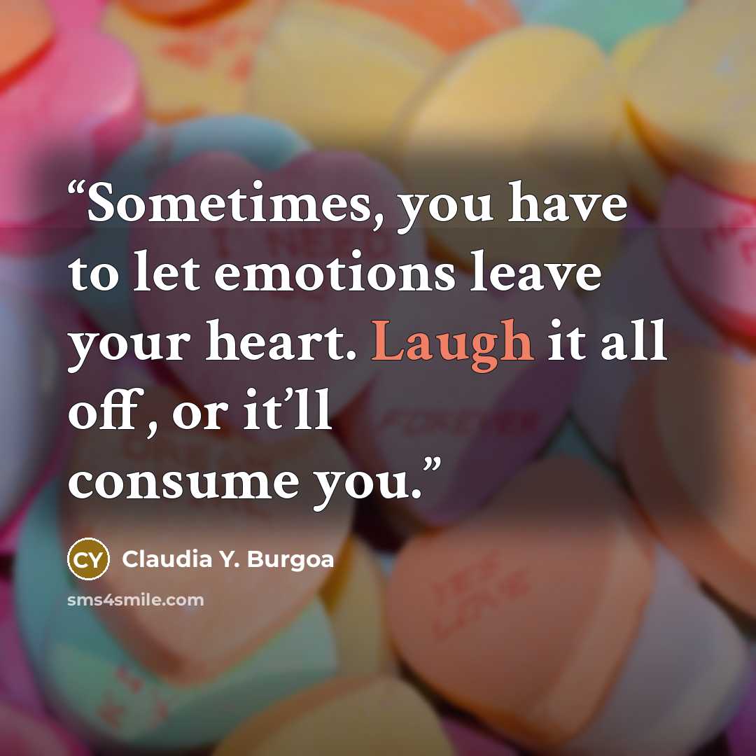 “Sometimes, you have to let emotions leave your heart. Laugh it all off, or it’ll consume you.” quote by Claudia Y. Burgoa